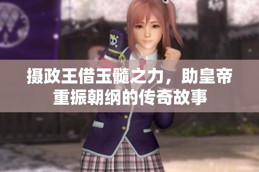 摄政王借玉髓之力，助皇帝重振朝纲的传奇故事
