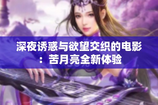 深夜诱惑与欲望交织的电影：苦月亮全新体验