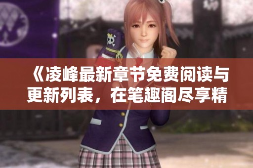 《凌峰最新章节免费阅读与更新列表，在笔趣阁尽享精彩》