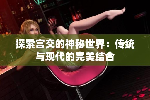 探索宫交的神秘世界：传统与现代的完美结合