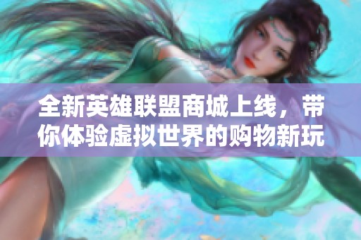 全新英雄联盟商城上线，带你体验虚拟世界的购物新玩法
