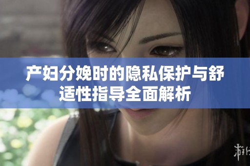 产妇分娩时的隐私保护与舒适性指导全面解析