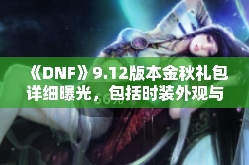 《DNF》9.12版本金秋礼包详细曝光，包括时装外观与光环属性提升解析
