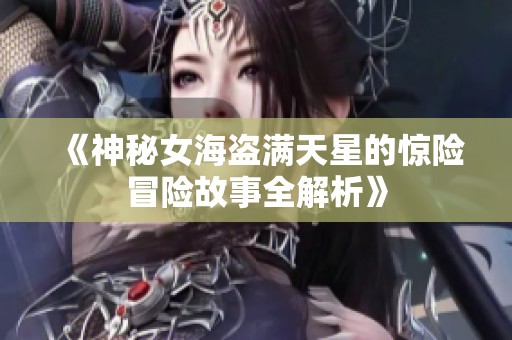 《神秘女海盗满天星的惊险冒险故事全解析》