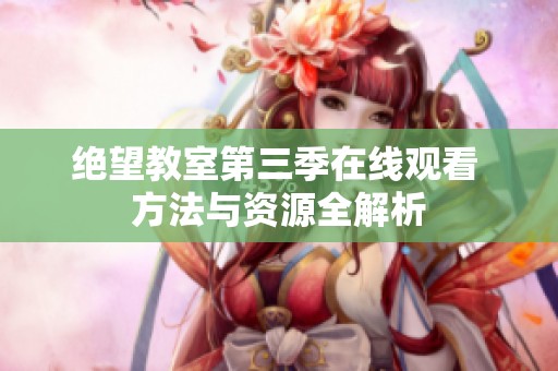 绝望教室第三季在线观看 方法与资源全解析