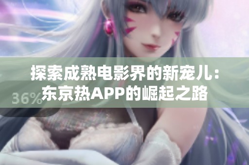 探索成熟电影界的新宠儿：东京热APP的崛起之路