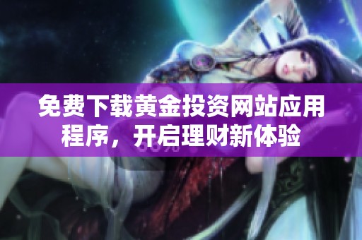 免费下载黄金投资网站应用程序，开启理财新体验