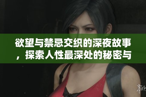 欲望与禁忌交织的深夜故事，探索人性最深处的秘密与激情