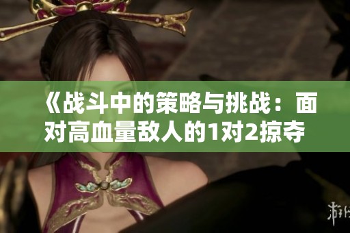 《战斗中的策略与挑战：面对高血量敌人的1对2掠夺战》