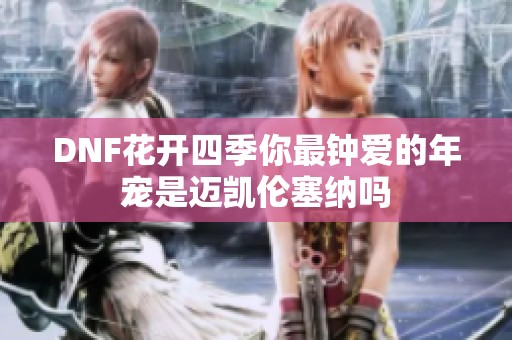 DNF花开四季你最钟爱的年宠是迈凯伦塞纳吗