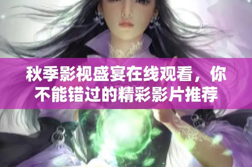秋季影视盛宴在线观看，你不能错过的精彩影片推荐