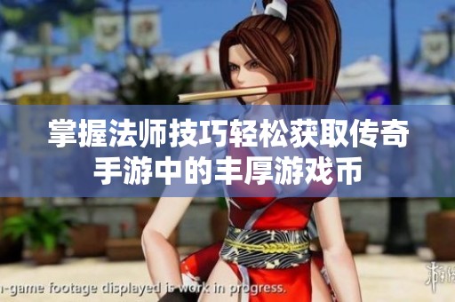 掌握法师技巧轻松获取传奇手游中的丰厚游戏币