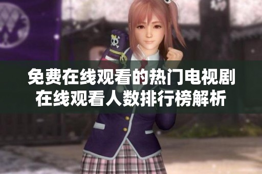 免费在线观看的热门电视剧在线观看人数排行榜解析