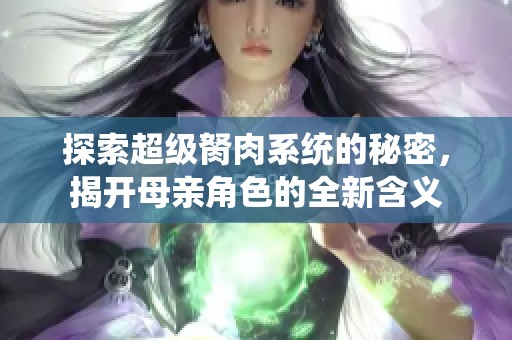 探索超级胬肉系统的秘密，揭开母亲角色的全新含义