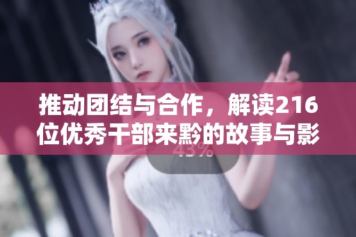 推动团结与合作，解读216位优秀干部来黔的故事与影响