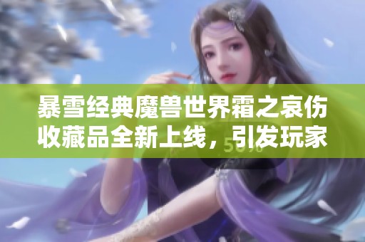 暴雪经典魔兽世界霜之哀伤收藏品全新上线，引发玩家热潮