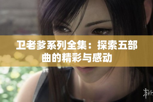 卫老爹系列全集：探索五部曲的精彩与感动