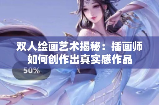 双人绘画艺术揭秘：插画师如何创作出真实感作品