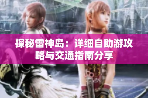 探秘雷神岛：详细自助游攻略与交通指南分享