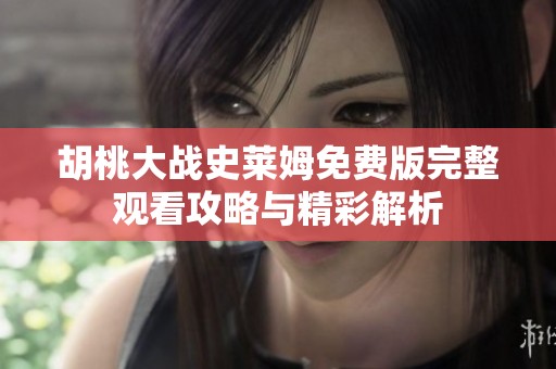 胡桃大战史莱姆免费版完整观看攻略与精彩解析