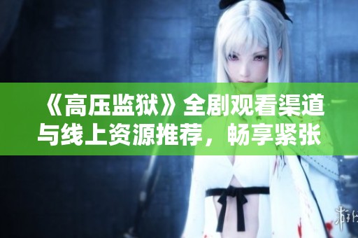 《高压监狱》全剧观看渠道与线上资源推荐，畅享紧张刺激剧情