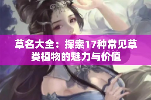 草名大全：探索17种常见草类植物的魅力与价值