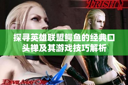 探寻英雄联盟鳄鱼的经典口头禅及其游戏技巧解析