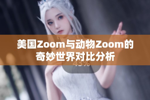 美国Zoom与动物Zoom的奇妙世界对比分析