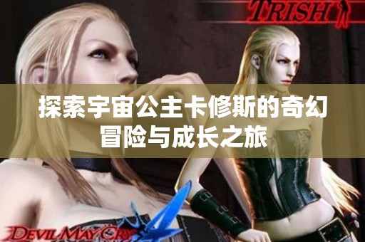 探索宇宙公主卡修斯的奇幻冒险与成长之旅