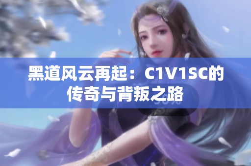 黑道风云再起：C1V1SC的传奇与背叛之路