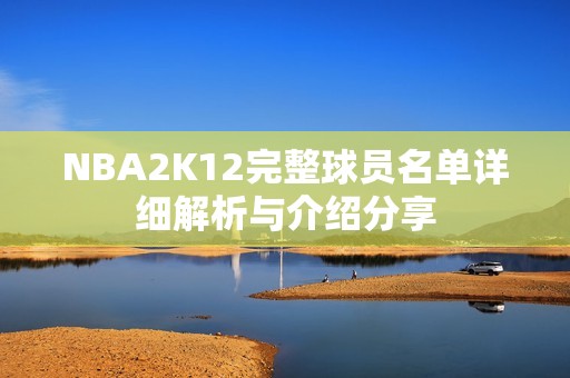 NBA2K12完整球员名单详细解析与介绍分享