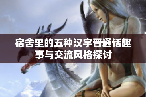 宿舍里的五种汉字晋通话趣事与交流风格探讨