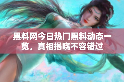 黑料网今日热门黑料动态一览，真相揭晓不容错过