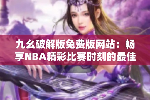 九幺破解版免费版网站：畅享NBA精彩比赛时刻的最佳选择