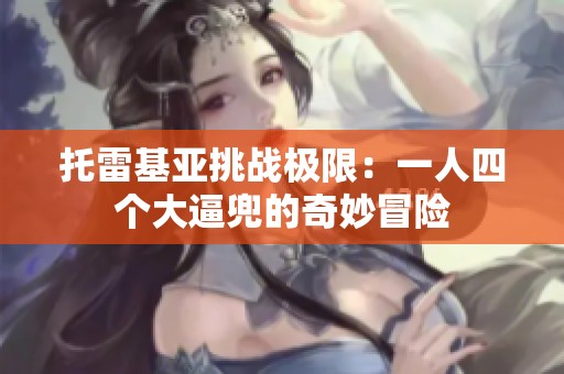 托雷基亚挑战极限：一人四个大逼兜的奇妙冒险