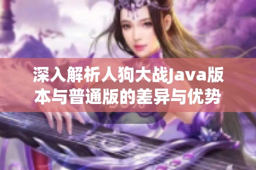 深入解析人狗大战Java版本与普通版的差异与优势