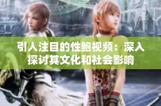 引人注目的性鲍视频：深入探讨其文化和社会影响