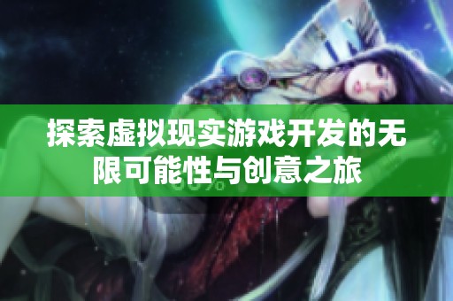探索虚拟现实游戏开发的无限可能性与创意之旅