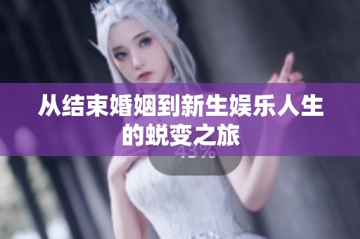 从结束婚姻到新生娱乐人生的蜕变之旅