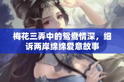 梅花三弄中的鸳鸯情深，细诉两岸绵绵爱意故事