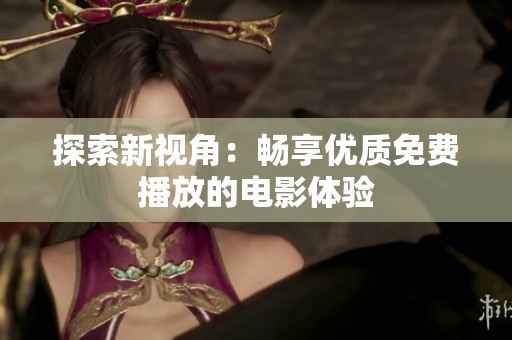 探索新视角：畅享优质免费播放的电影体验