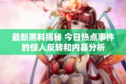 最新黑料揭秘 今日热点事件的惊人反转和内幕分析