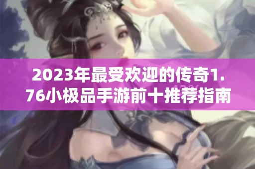 2023年最受欢迎的传奇1.76小极品手游前十推荐指南