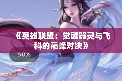 《英雄联盟：觉醒器灵与飞科的巅峰对决》