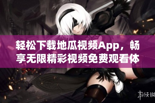 轻松下载地瓜视频App，畅享无限精彩视频免费观看体验