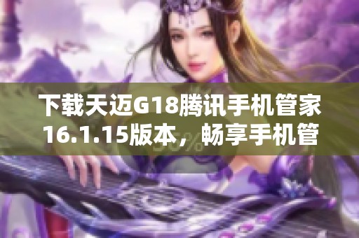 下载天迈G18腾讯手机管家16.1.15版本，畅享手机管理新体验