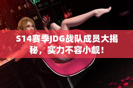 S14赛季JDG战队成员大揭秘，实力不容小觑！