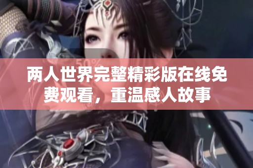 两人世界完整精彩版在线免费观看，重温感人故事