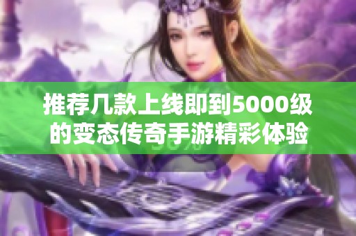 推荐几款上线即到5000级的变态传奇手游精彩体验