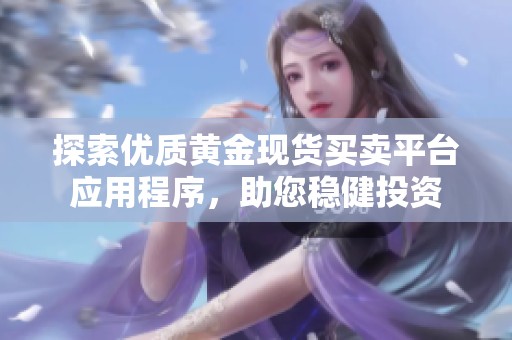 探索优质黄金现货买卖平台应用程序，助您稳健投资